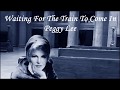 Waiting For The Train To Come In Peggy Lee with Lyrics