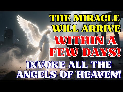 The Miracle Will Arrive Within a Few Days! Invoke All the Angels of Heaven!