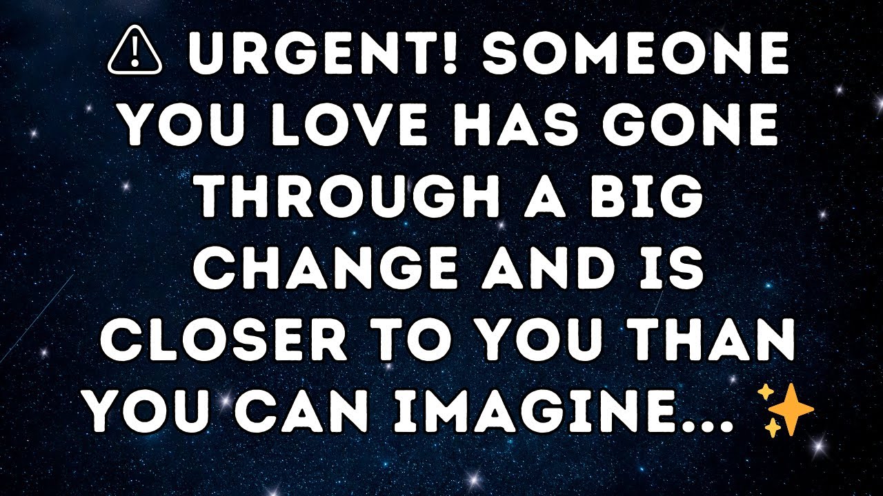 ⚠️ URGENT! Someone you love has gone through a BIG CHANGE and is closer to you than you can imagine