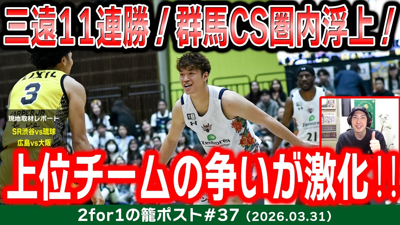 【生配信】CS圏内のチームが入れ替わる激アツ終盤戦！群馬が東地区3位浮上、猛追三遠は11連勝｜現地取材レポート：SR渋谷vs琉球、広島vs大阪【2for1の籠ポスト#37】