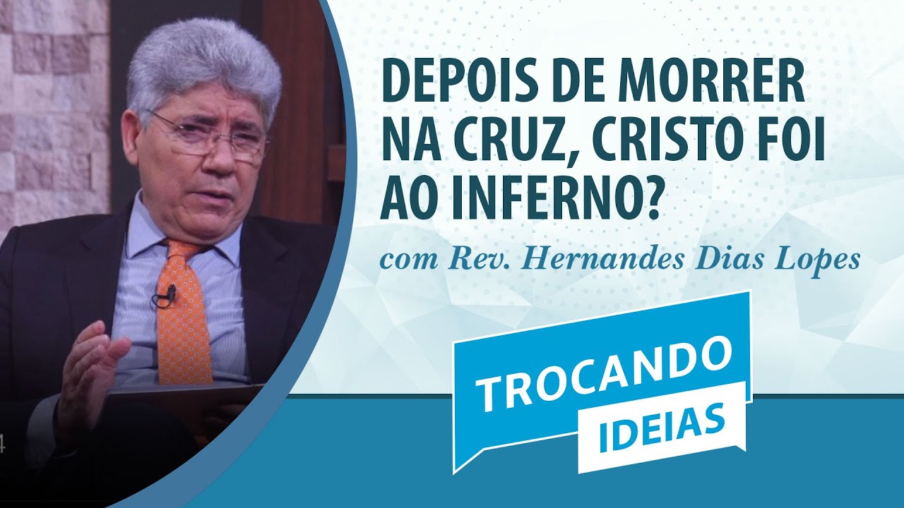 Depois de morrer na cruz, Cristo foi ao inferno? | Rev. Hernandes Dias Lopes | Trocando Ideias | IPP