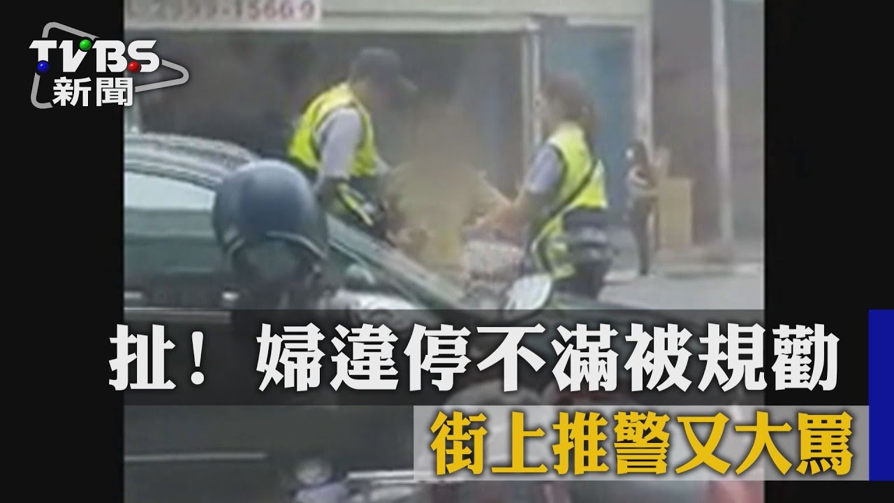 扯!婦違停不滿被規勸 街上推警又大罵