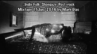 .::Indie Folk~Shoegaze~Post rock Mixtape 15Jun/2016 by Mark Dias [HD]