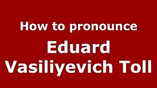 How to pronounce Eduard Vasiliyevich Toll
