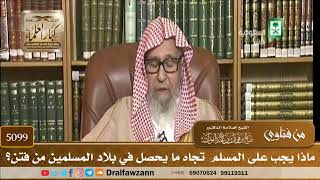 [5099] ماذا يجب على المسلم تجاه ما يحصل في بلاد المسلمين من فتن؟ - صالح الفوزان