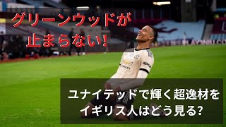 【プレミアリーグ解説・第34節・ユナイテッドvsビラ】グリーンウッドが止まらない！ユナイテッドで輝く超逸材をイギリス人はどう見る？