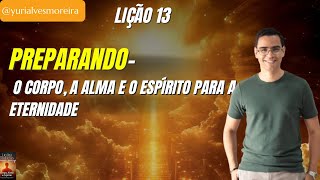 Lição 13 - Preparando, o Corpo, a Alma e o Espírito para a Eternidade