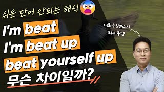 아는 단어라고 착각했던 동사 beat의 정확한 이미지와 뉘앙스(I’m beat, I’m beat up, don’t beat yourself up)