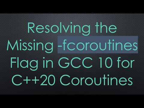 Resolving the Missing -fcoroutines Flag in GCC 10 for C+ + 20 Coroutines