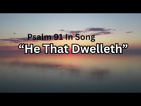 Psalm 91 God’s Protection in Song  “He That Dwelleth” Sung Scripture