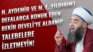 H. Aydemir ve M. E. Yıldırım'ı Defalarca Konuk Eden Bekir Develi’ye Aldanıp Talebelere İzletmeyin!