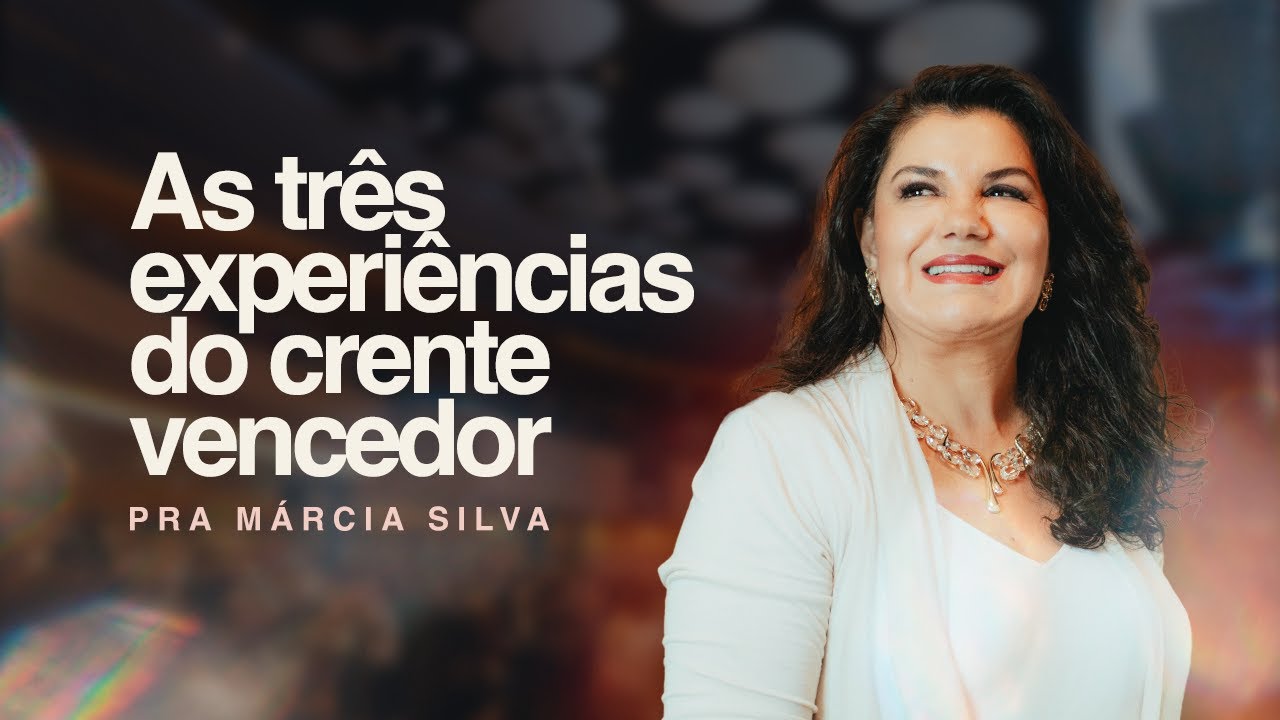 AS TRÊS EXPERIÊNCIAS DO CRENTE VENCEDOR | PASTORA MÁRCIA SILVA