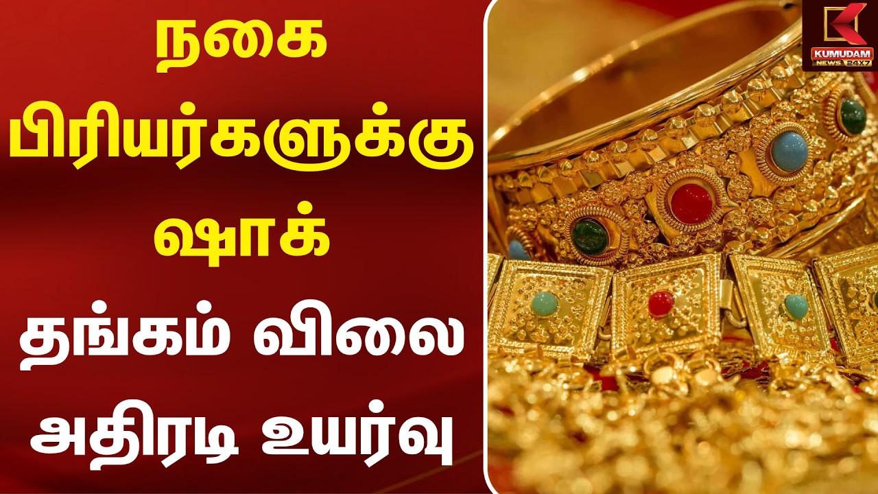 BREAKING : நகை பிரியர்களுக்கு ஷாக் தங்கம் விலை அதிரடி உயர்வு | Today Gold Rate | Kumudam