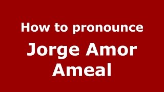 How to pronounce Jorge Amor Ameal