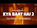 Kya Baat Hai 2 [Slowed + Reverb] - Harrdy Sandhu | Lofi edits