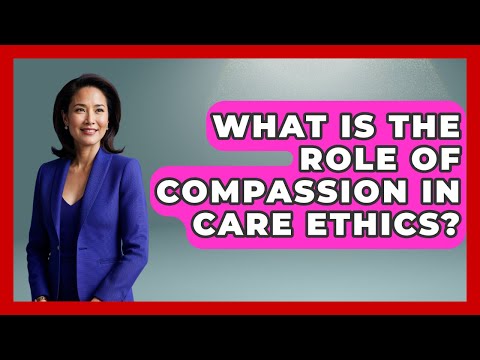 What Is The Role Of Compassion In Care Ethics? - The Ethical Compass