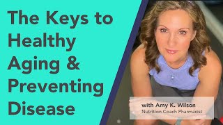 The Keys to Age Well, Healthy Aging and Preventing Disease