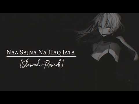 Naa Sajna Na Haq Jata Hun Mere Te Slowed+Reverb
