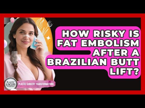 How Risky Is Fat Embolism After A Brazilian Butt Lift? - Plastic Surgery Transformations