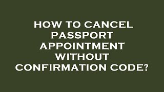 How to cancel passport appointment without confirmation code?