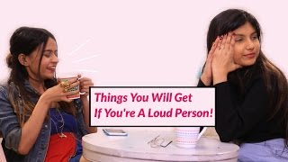 Things You Will Get If You're A Loud Person - POPxo