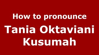 How to pronounce Tania Oktaviani Kusumah