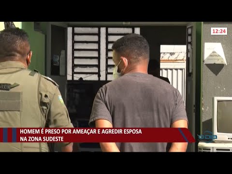 Homem é preso por ameaçar e agredir a esposa na zona sudeste 02 06 2021