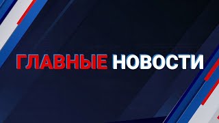 ГЛАВНЫЕ НОВОСТИ. Выпуск от 30.01.2023