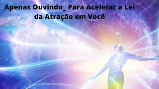 Apenas Ouvindo  Para Acelerar a Lei da Atração em Você