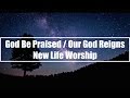 God Be Praised / Our God Reigns - New Life Worship (Lyrics)