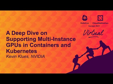 A Deep Dive on Supporting Multi-Instance GPUs in Containers and Kubernetes - Kevin Klues, NVIDIA