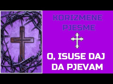 Korizmena pjesma - "O ISUSE, DAJ DA PJEVAM"