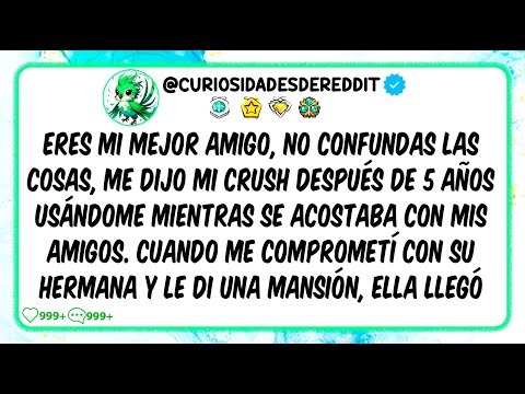 Eres mi MEJOR AMIGO, NO confundas las cosas, me dijo mi CRUSH después de 5 años Usándome