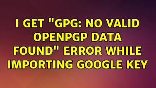 Ubuntu: I Get &quot;gpg: no valid OpenPGP data found&quot; error while importing google key