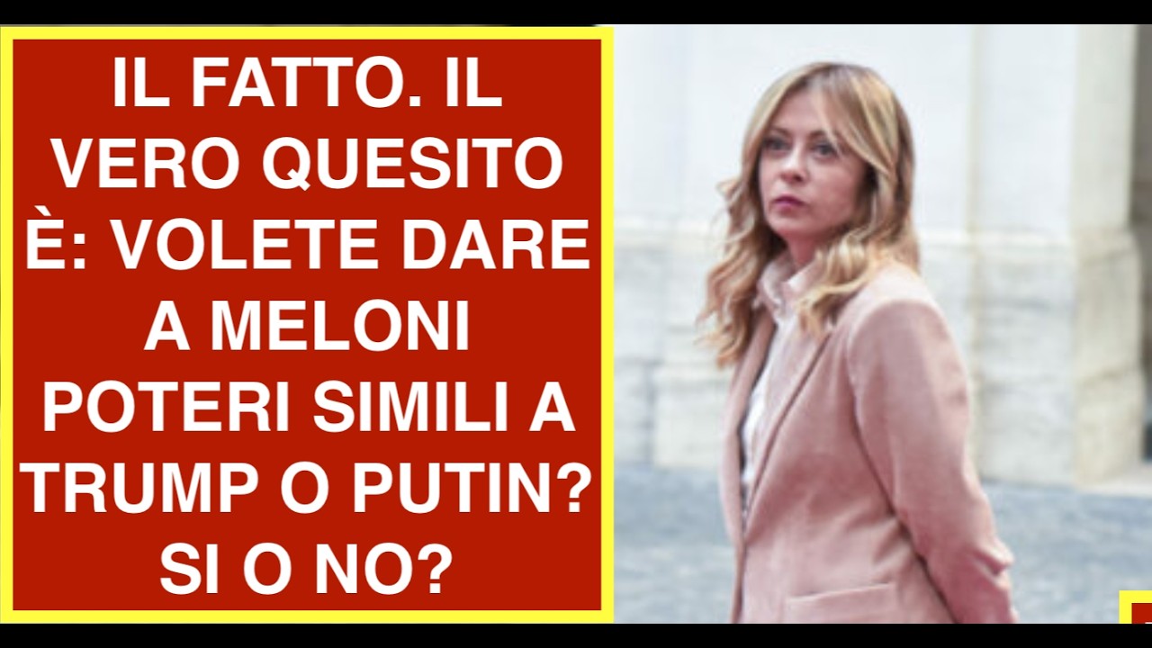 IL FATTO. IL VERO QUESITO È: VOLETE DARE A MELONI POTERI SIMILI A TRUMP O PUTIN? SI O NO?