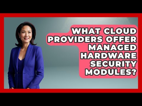 What Cloud Providers Offer Managed Hardware Security Modules? | Cloud Stack Studio News