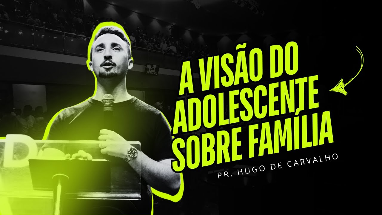 A visão do adolescente sobre a família | Pr. Hugo de Carvalho