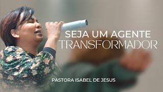 Seja um agente Transformador ! | Pastora Isabel de Jesus