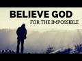 BELIEVE GOD FOR THE IMPOSSIBLE | Step Out In Faith - Inspirational & Motivational Video