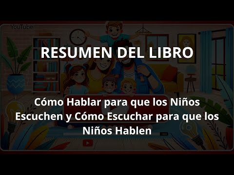 Resumen: Cómo Hablar para que los Niños Escuchen y Cómo Escuchar para que los Niños Hablen.