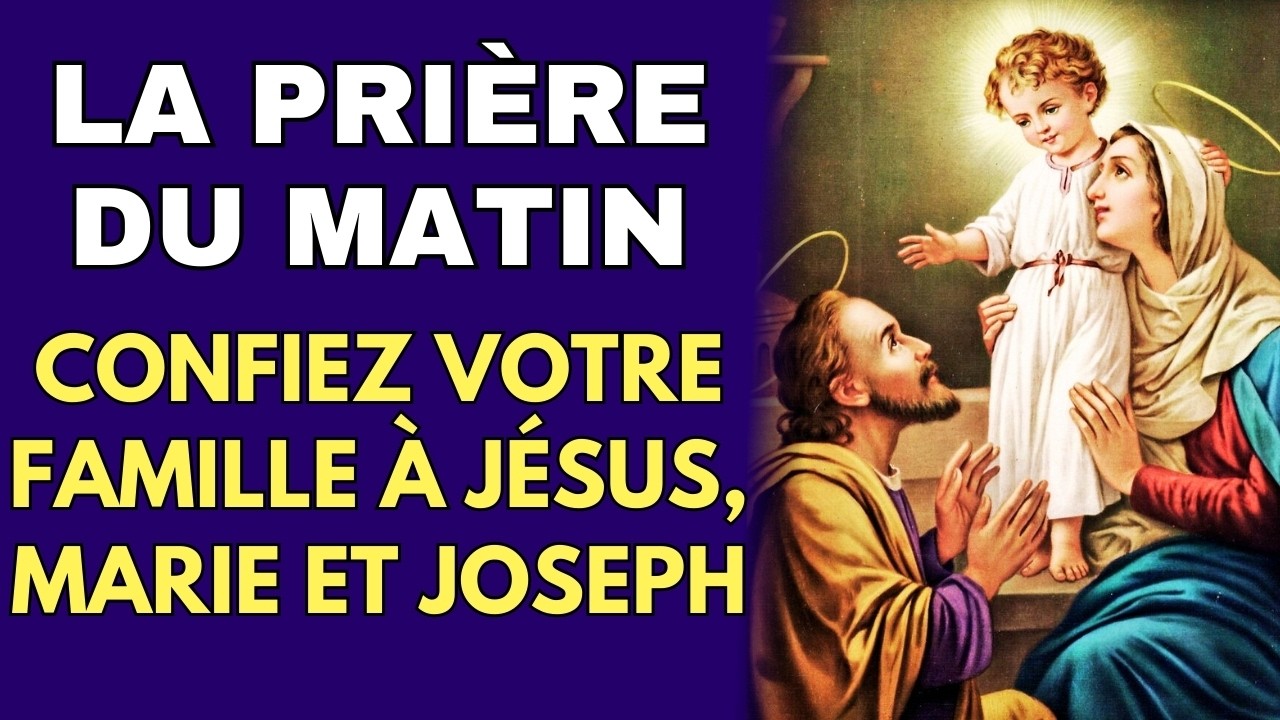 PRIÈRE du MATIN 🌟 Confiez Votre Famille à JÉSUS, MARIE ET JOSEPH