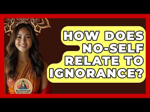 How Does No-self Relate To Ignorance? - Buddhism Reflections