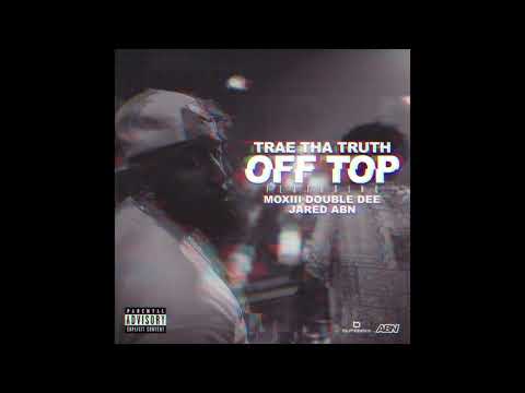 Trae Tha Truth, Moxiii Double Dee & Jared - Off Top (AUDIO)