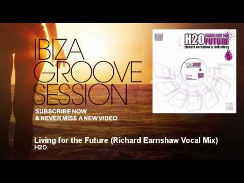 H2O - Living for the Future - Richard Earnshaw Vocal Mix - IbizaGrooveSession