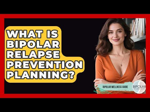 What Is Bipolar Relapse Prevention Planning? - Bipolar Wellness Guide