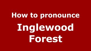 How to pronounce Inglewood Forest
