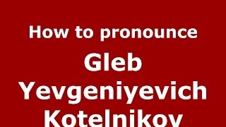 How to pronounce Gleb Yevgeniyevich Kotelnikov