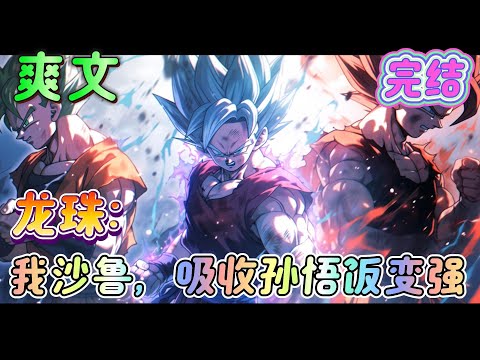 🔥完结🔥《龙珠：我沙鲁，吸收孙悟饭变强》完成完全体，掌握瞬间移动，提出时光机器的构想，寻那美克星，自己得到制造龙珠的力量，复活z战士，来到过去，吸收力量强化自身。#龙珠#有声漫画#爽文#无敌#穿越