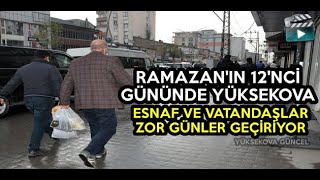 Ramazan'ın 12'nci Gününde Yüksekova: Esnaf Ve Vatandaşlar Zor Günler Geçiriyor