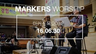 MARKERS 마커스 목요예배 [16.06.30] 예배실황 (Official)